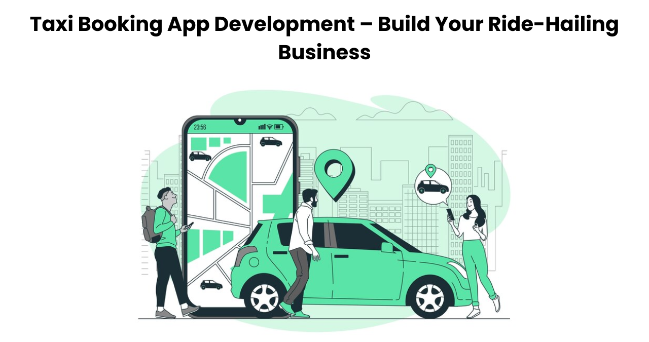 Taxi Booking App Development – Build Your Ride-Hailing Business